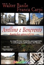 Avellino e Benevento. Antiche atmosfere. Le magnificenze artistiche, paesaggistiche e archeologiche dell'Irpinia e del Sannio. Con DVD