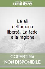 Le ali dell'umana libertà. La fede e la ragione libro