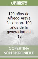 120 años de Alfredo Araya Jacobson. 100 años de la generacion del '13