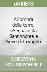 All'ombra della torre. «Segnali» da Sant'Andrea e Pieve di Compito libro