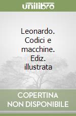 Leonardo. Codici e macchine. Ediz. illustrata libro