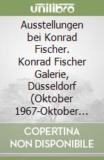 Ausstellungen bei Konrad Fischer. Konrad Fischer Galerie, Düsseldorf (Oktober 1967-Oktober 1992)-(November 1992-Oktober 2007). Ediz. multilingue libro