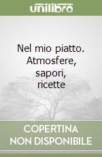 Nel mio piatto. Atmosfere, sapori, ricette libro