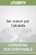 Sei oratori per Calcaiola
