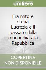 Fra mito e storia Lucrezia e il passato dalla monarchia alla Repubblica libro