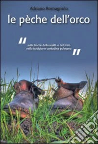 La pèche dell'orco. Sulle tracce della realtà e del mito nella tradizione contadina polesana libro