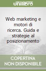 Web marketing e motori di ricerca. Guida e strategie al posizionamento