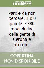 Parole da non perdere. 1350 parole e 380 modi di dire della gente di Cetona e dintorni libro