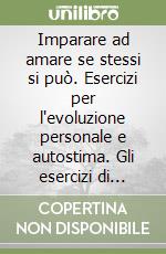 Imparare ad amare se stessi si può. Esercizi per l'evoluzione personale e autostima. Gli esercizi di innamorati di te libro