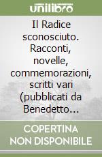 Il Radice sconosciuto. Racconti, novelle, commemorazioni, scritti vari (pubblicati da Benedetto Radice su vari giornali dal 1881 al 1924) libro