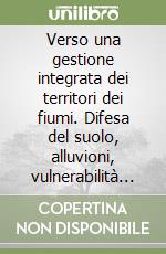 Verso una gestione integrata dei territori dei fiumi. Difesa del suolo, alluvioni, vulnerabilità e pianificazione