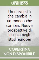 Un università che cambia in un mondo che cambia. Nuove prospettive di ricerca negli studi europei libro