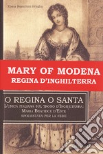 O regina o santa. L'unica italiana sul trono d'Inghilterra: Maria Beatrice d'Este spodestata per la fede libro