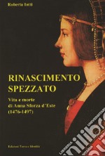 Rinascimento spezzato. Vita e morte di Anna Sforza d'Este (1476-1497)