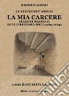 La mia carcere. Diario di prigionia di un carbonaro poeta (1823-1824) libro