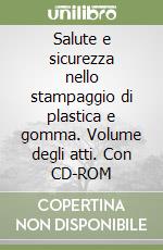 Salute e sicurezza nello stampaggio di plastica e gomma. Volume degli atti. Con CD-ROM libro