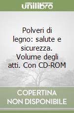 Polveri di legno: salute e sicurezza. Volume degli atti. Con CD-ROM libro