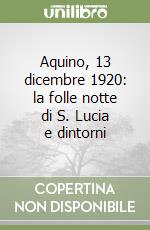 Aquino, 13 dicembre 1920: la folle notte di S. Lucia e dintorni libro