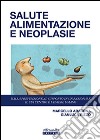 Salute alimentazione neoplasie. Dalla prevenzione al supporto in un razionale il cui centro è l'essere umano libro