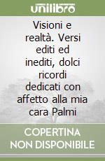 Visioni e realtà. Versi editi ed inediti, dolci ricordi dedicati con affetto alla mia cara Palmi libro