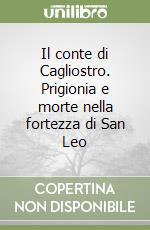 Il conte di Cagliostro. Prigionia e morte nella fortezza di San Leo libro