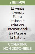 Et ventis adversis. Flotta italiana e relazioni internazionali tra l'Asse e la Nato 1943-1949 libro