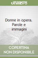 Donne in opera. Parole e immagini libro