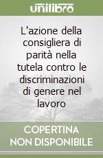 L'azione della consigliera di parità nella tutela contro le discriminazioni di genere nel lavoro