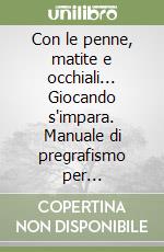 Con le penne, matite e occhiali... Giocando s'impara. Manuale di pregrafismo per l'infanzia. libro