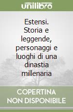 Estensi. Storia e leggende, personaggi e luoghi di una dinastia millenaria