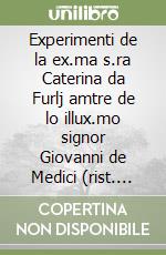 Experimenti de la ex.ma s.ra Caterina da Furlj amtre de lo illux.mo signor Giovanni de Medici (rist. anast.) libro