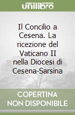 Il Concilio a Cesena. La ricezione del Vaticano II nella Diocesi di Cesena-Sarsina libro