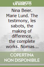 Nina Beier. Marie Lund. The testimony, les sabots, the making of difference, the complete works. Nomas notes series. Ediz. multilingue libro