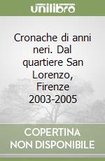 Cronache di anni neri. Dal quartiere San Lorenzo, Firenze 2003-2005 libro