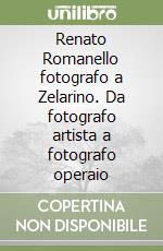 Renato Romanello fotografo a Zelarino. Da fotografo artista a fotografo operaio