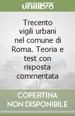 Trecento vigili urbani nel comune di Roma. Teoria e test con risposta commentata libro