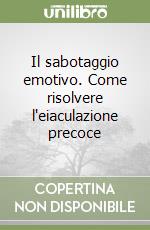 Il sabotaggio emotivo. Come risolvere l'eiaculazione precoce libro