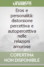 Eros e personalità: distorsione percettiva e autopercettiva nelle relazioni amorose libro