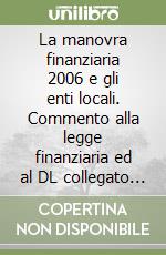 La manovra finanziaria 2006 e gli enti locali. Commento alla legge finanziaria ed al DL collegato per le parti di interesse