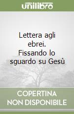 Lettera agli ebrei. Fissando lo sguardo su Gesù