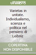 Varietas in unitate. Individualismo, scienza e politica nel pensiero di Leibniz libro