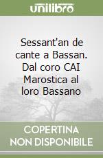 Sessant'an de cante a Bassan. Dal coro CAI Marostica al loro Bassano