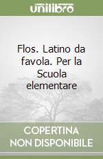 Flos. Latino da favola. Per la Scuola elementare libro