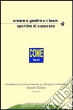 Creare e gestire un team sportivo di successo. Come fare! Management e comunicazione per dirigenti ed allenatori scuole calcio