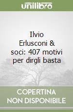 Ilvio Erlusconi & soci: 407 motivi per dirgli basta