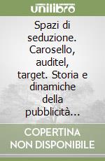 Spazi di seduzione. Carosello, auditel, target. Storia e dinamiche della pubblicità televisiva in Italia libro