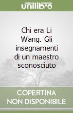 Chi era Li Wang. Gli insegnamenti di un maestro sconosciuto libro