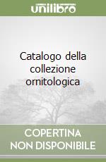 Catalogo della collezione ornitologica libro