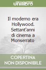 Il moderno era Hollywood. Settant'anni di cinema a Monserrato libro