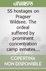 SS hostages on Pragser Wildsee. The ordeal suffered by prominent concentration camp inmates from 17 european countries on the way to South Tyrol libro